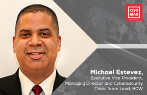 “Observe the trinity of cybersecurity crisis communications: Forensics, Legal, Communications” Michael Estevez, Executive Vice President, Managing Director and Cybersecurity Crisis Team Lead, BCW